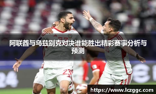 阿联酋与乌兹别克对决谁能胜出精彩赛事分析与预测